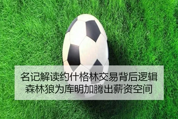 名记解读约什格林交易背后逻辑 森林狼为库明加腾出薪资空间