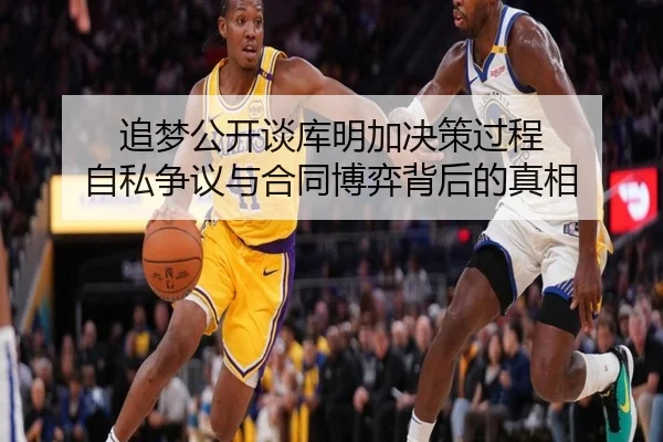 追梦公开谈库明加决策过程 自私争议与合同博弈背后的真相